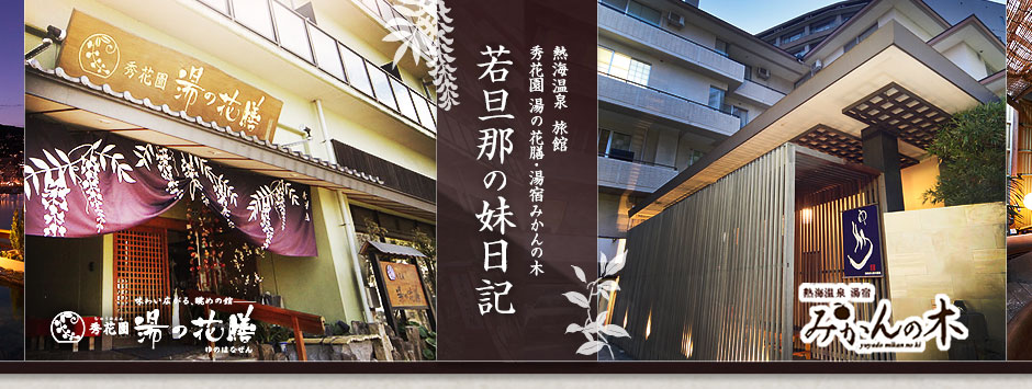 熱海温泉 旅館 秀花園 湯の花膳・湯宿みかんの木 若旦那の妹日記