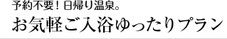 予約不要！日帰り温泉。　お気軽ご入浴ゆったりプラン