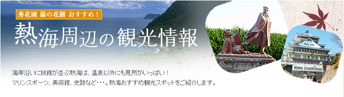 熱帯周辺の観光情報　海岸沿いに旅館が並ぶ熱海は、温泉以外にも見所がいっぱい！マリンスポーツ、美術館、史跡など･･･。熱海おすすめ観光スポットをご紹介します。