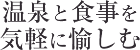 温泉と食事を気軽に愉しむ