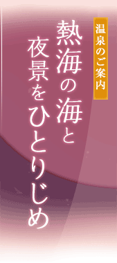 温泉のご案内 - 熱海の海と夜景をひとりじめ