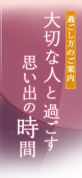 過ごし方のご案内　大切な人と過ごす思い出の時間